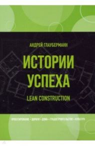 Истории успеха. Lean construction / Глауберманн Андрей