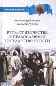 Русь. От язычества к православной государственности / Киселев Александр Федотович, Лубков Алексей Владимирович