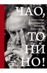 Чао, Тонино! Тонино Гуэрра в воспоминаниях российских коллег и друзей