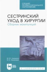 Сестринский уход в хирургии. Сборник манипуляций. Учебное пособие для СПО / Алешкина Мария Юрьевна, Ханукаева Мария Борисовна