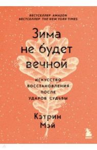 Зима не будет вечной. Искусство восстановления после ударов судьбы / Мэй Кэтрин