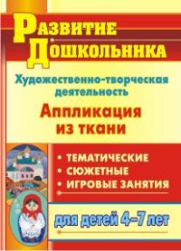 Художественно-творческая деятельность. Аппликация из ткани: тематические, сюжетные, игровые занятия для детей 4-7 лет - Пискулина С. С.