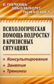 Психологическая помощь подростку в кризисных ситуациях: профилактика, технологии, консультирование, занятия, тренинги - Михайлина М. Ю., Павлова М. А. и др.