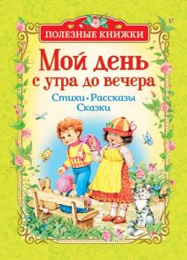 Мой день с утра до вечера. Стихи, рассказы, сказки (Полезные книги) - Александрова Зинаида Николаевна, Токмакова Ирина Петровна