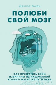 Полюби свой мозг. Как превратить свои извилины из наезженной колеи в магистрали успеха - Амен Дэниэл