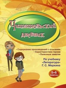 Читательский дневник 5-6 классы: Содержание произведений с отзывами. Характеристики героев. Полезные заметки. По учебнику "Литература" Г. С. Меркина.