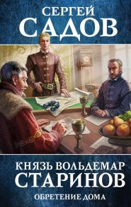 Князь Вольдемар Старинов. Книга третья. Обретение дома - Садов Сергей