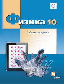 Физика. 10 класс. Рабочая тетрадь №4. - Грачев Александр Васильевич, Погожев Владимир Александрович, Боков Павел Юрьевич, Буханов Владимир Михайлович, Лукашева Екатерина Викентьевна, Чистякова Наталия Игоревна