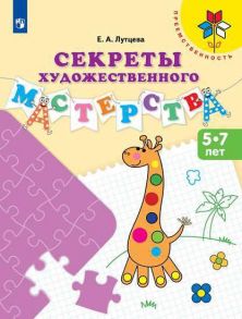 Лутцева. Секреты художественного мастерства. 5-7 лет. - УМК "Преемственность" - Лутцева Елена Андреевна