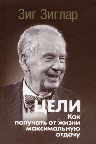 Цели: как получать от жизни максимальную отдачу - Зиглар З.