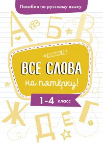 Пособие по русскому языку.Все слова на пятерку!1-4кл. - Гуркова Ирина Васильевна