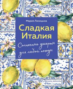 Сладкая Италия. Солнечные десерты для любой погоды - Лисицына Мария Геннадьевна