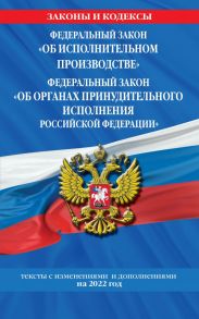 Федеральный закон "Об исполнительном производстве". Федеральный закон "Об органах принудительного исполнения Российской Федерации": тексты с посл. изм. и доп. на 2022 г.