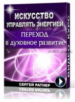 Искусство управлять энергией. Переход в духовное развитие (Сергей Ратнер)