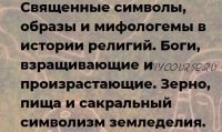 Священные символы, в истории религии. Боги, взращивающие и произрастающие. Зерно, пища и сакральный символизм земледелия (Иван Негреев)