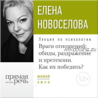 [Прямая речь] Лекция «Враги отношений: обиды, раздражение и претензии. Как их победить?» (Елена Новоселова)