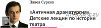 [Прямая речь] «Античная драматургия» Детские лекции по истории театра (Павел Сурков)