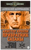 Алистер Кроули. Привратник Сатаны. Черная магия в XX веке (Алексей Щербаков)