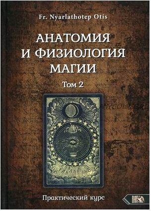 Анатомия и физиология магии. Практический курс. Том 2 (Fr. Nyarlathotep Otis)