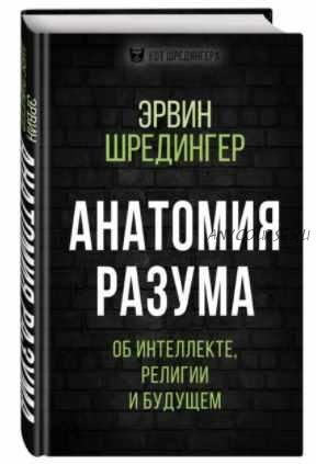 Анатомия разума. Об интеллекте, религии и будущем (Эрвин Шредингер)