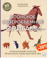 Японское суперобъемное оригами. Уникальный способ прокачать свое мастерство (Фумиаки Кавабата)