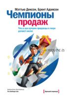 Чемпионы продаж. Что и как лучшие продавцы в мире делают иначе (Мэттью Диксон, Брент Адамсон)