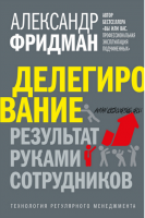 Делегирование: результат руками сотрудников. Технология регулярного менеджмента (Александр Фридман)