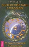 Диагностика души в гороскопе. От самопознания к исцелению (Питер Орбан)