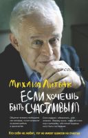 Если хочешь быть счастливым. Учебное пособие по психотерапии и психологии общения (Михаил Литвак)