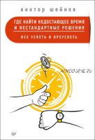 Где найти недостающее время и нестандартные решения. Все успеть и преуспеть (Виктор Шейнов)