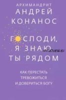 Господи, я знаю, Ты рядом. Как перестать тревожиться и довериться Богу (Андрей Архимандрит)