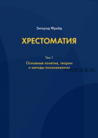 Хрестоматия. В 3 томах. Том 1. Основные понятия, теории и методы психоанализа (Зигмунд Фрейд)