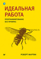 Идеальная работа. Программирование без прикрас (Роберт Мартин, Стив Макконнелл, Барри Бэм, Барбара Китченхем)