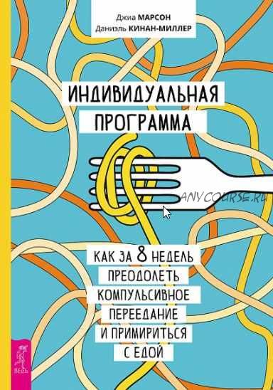 Индивидуальная программа, как за 8 недель преодолеть компульсивное переедание и примириться с едой (Джиа Марсон, Даниэль Кинан-Миллер)