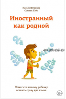 Иностранный как родной. Помогите вашему ребенку освоить сразу два языка (Наоми Штайнер, Сьюзан Хейз)