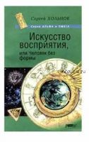 Искусство восприятия, или Человек без формы (Сергей Хольнов)