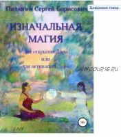 Изначальная Магия для открытия Дара или для активации Дара (Сергей Пилюгин)