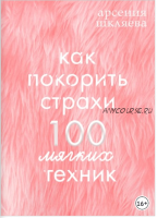 Как покорить Страхи? 100 мягких техник (Арсения Шкляева)