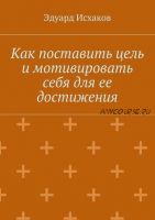 Как поставить цель и мотивировать себя для ее достижения (Эдуард Исхаков)