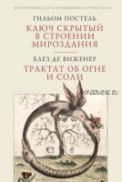 Ключ скрытый в строении мироздания. Трактат об огне и соли (Гильом Постель, Блез де Виженер)