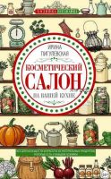 Косметический салон на вашей кухне. Все для молодости и красоты из натуральных продуктов, которые есть у каждой хозяйки (Ирина Пигулевская)