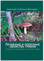 Лечебные и полезные свойства грибов. Справочник-определитель по лечебным грибам (Александр Матанцев, Светлана Матанцева)