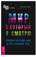 Мир, в который я смотрю. Практики обретения силы и путь осознания себя (Алексей Серов)