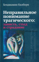 Неправильное понимание трагического: зависть, стыд и страдание (Бенджамин Килборн)