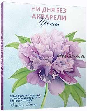 Ни дня без акварели. Цветы. Пошаговое руководство по рисованию соцветий, листьев и стеблей (Дженна Рейни)