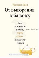 От выгорания к балансу. Как успокоить нервы, снять стресс и подзарядиться (Имоджен Далл)