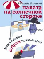 Палата на солнечной стороне. Новые байки добрых психиатров (Максим Малявин)