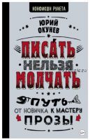 Писать нельзя молчать. Путь от новичка к мастеру прозы (Юрий Окунев)