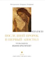 Последний пророк и первый апостол. Что мы знаем об Иоанне Крестителе? (митрополит Волоколамский Иларион Алфеев)