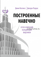 Построенные навечно. Успех компаний, обладающих видением (Джим Коллинз, Джерри Поррас)